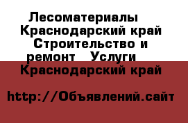 Лесоматериалы  - Краснодарский край Строительство и ремонт » Услуги   . Краснодарский край